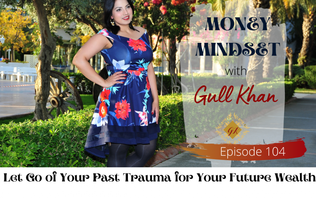 Episode 104:  Let Go of Your Past Trauma for Your Future Wealth